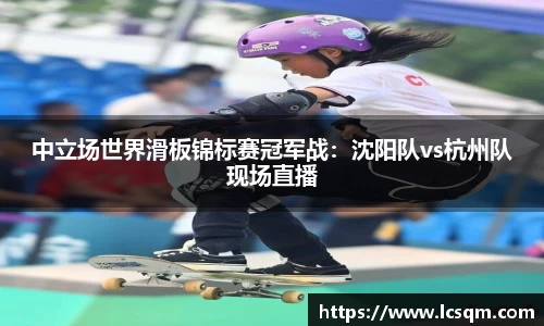 中立场世界滑板锦标赛冠军战：沈阳队vs杭州队现场直播
