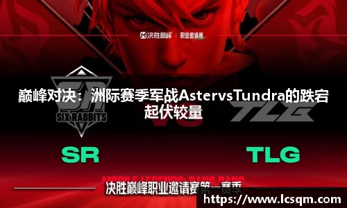 巅峰对决：洲际赛季军战AstervsTundra的跌宕起伏较量