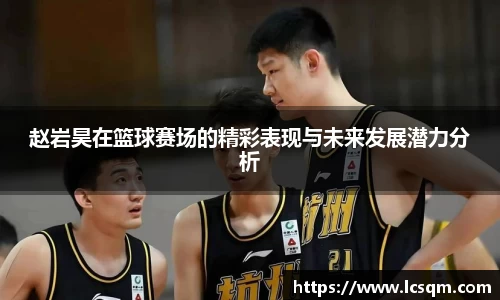 赵岩昊在篮球赛场的精彩表现与未来发展潜力分析