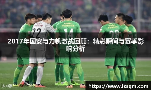 2017年国安与力帆激战回顾：精彩瞬间与赛季影响分析