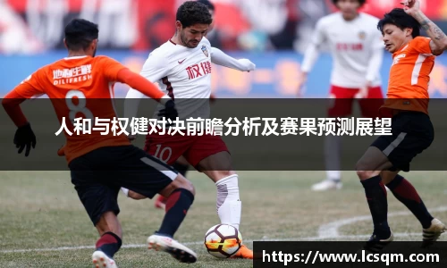 人和与权健对决前瞻分析及赛果预测展望