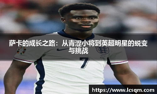 萨卡的成长之路：从青涩小将到英超明星的蜕变与挑战